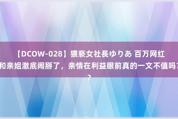 【DCOW-028】猥褻女社長ゆりあ 百万网红和亲姐澈底闹掰了，亲情在利益眼前真的一文不值吗？