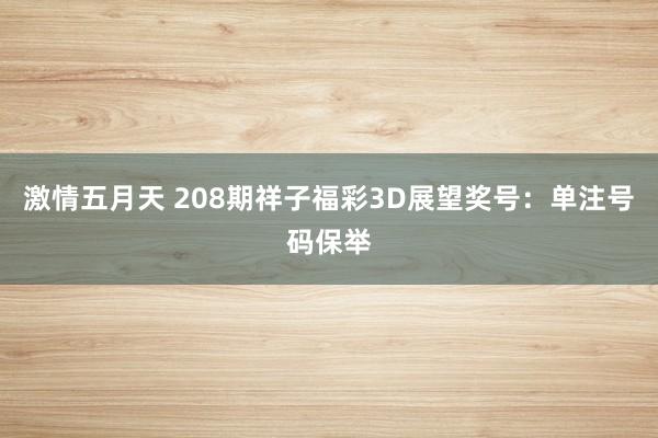 激情五月天 208期祥子福彩3D展望奖号：单注号码保举