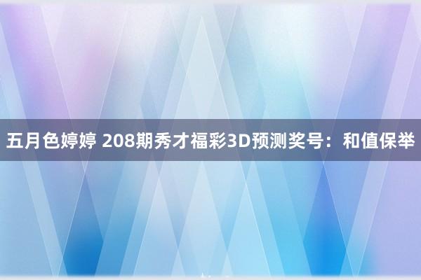 五月色婷婷 208期秀才福彩3D预测奖号：和值保举