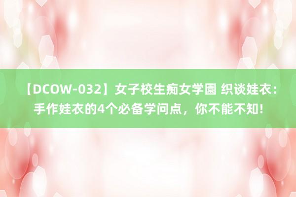 【DCOW-032】女子校生痴女学園 织谈娃衣：手作娃衣的4个必备学问点，你不能不知!