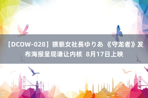 【DCOW-028】猥褻女社長ゆりあ 《守龙者》发布海报呈现谦让内核  8月17日上映