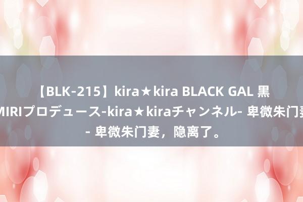 【BLK-215】kira★kira BLACK GAL 黒ギャル・EMIRIプロデュース-kira★kiraチャンネル- 卑微朱门妻，隐离了。