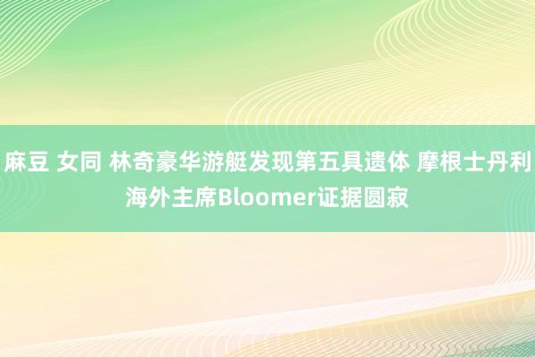 麻豆 女同 林奇豪华游艇发现第五具遗体 摩根士丹利海外主席Bloomer证据圆寂