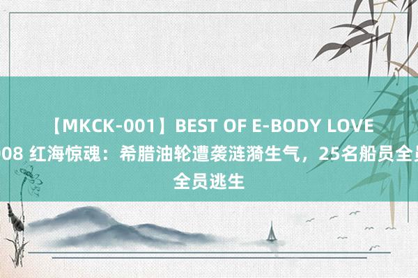 【MKCK-001】BEST OF E-BODY LOVERS 2008 红海惊魂：希腊油轮遭袭涟漪生气，25名船员全员逃生