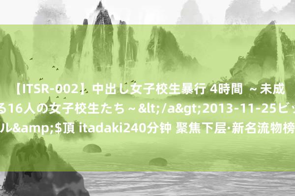 【ITSR-002】中出し女子校生暴行 4時間 ～未成熟なカラダを弄ばれる16人の女子校生たち～</a>2013-11-25ビッグモーカル&$頂 itadaki240分钟 聚焦下层