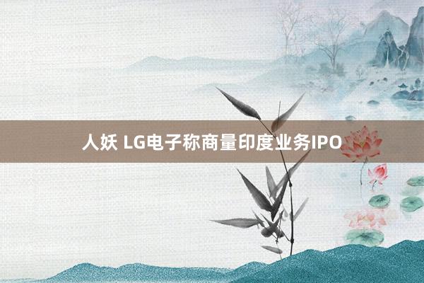 人妖 LG电子称商量印度业务IPO