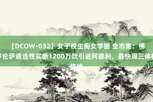 【DCOW-032】女子校生痴女学園 全市集：佛罗伦萨遴选性买断1200万欧引进阿德利，最快周三体检