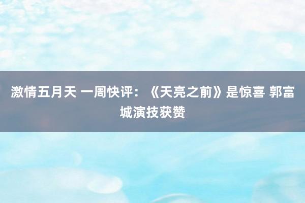 激情五月天 一周快评：《天亮之前》是惊喜 郭富城演技获赞